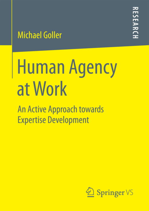 Goller, M. (2017). Human agency at work: An active approach towards expertise development. Wiesbaden: Springer VS. (COVER)